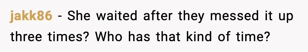 jakk86 - She waited after they messed it up three times? Who has that kind of time?