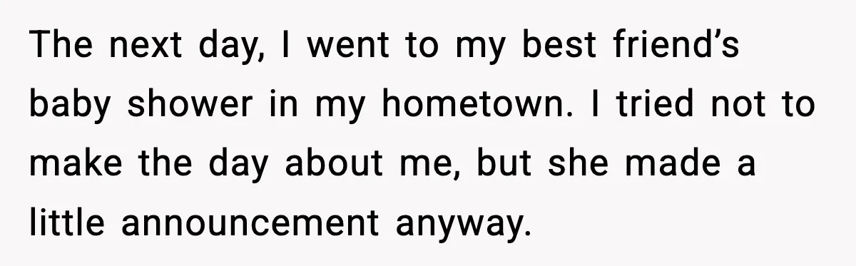 The next day, I went to my best friend’s baby shower in my hometown. I tried not to make the day about me, but she made a little announcement anyway.