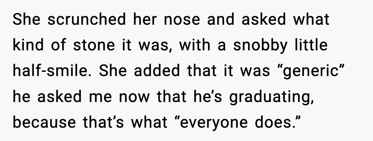 She scrunched her nose and asked what kind of stone it was, with a snobby little half-smile. She added that it was “generic” he asked me now that he’s graduating,...