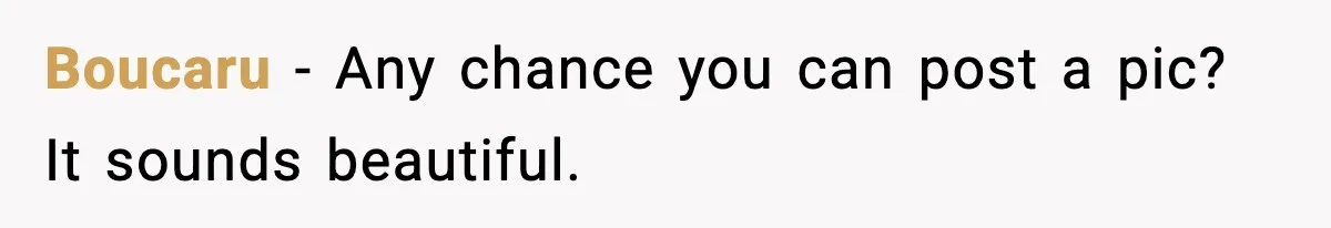 Boucaru - Any chance you can post a pic? It sounds beautiful.