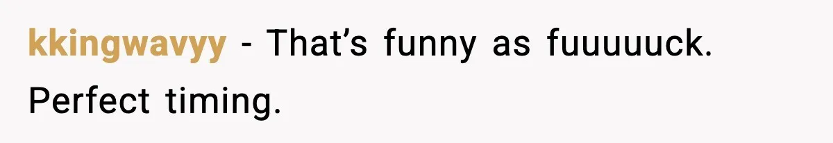 kkingwavyy - That’s funny as fuuuuuck. Perfect timing.