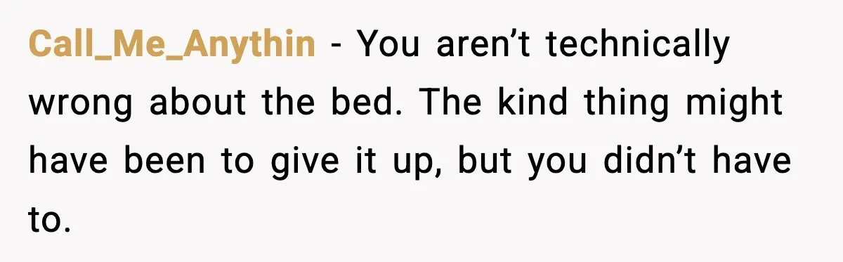 Call_Me_Anythin - You aren’t technically wrong about the bed. The kind thing might have been to give it up, but you didn’t have to.