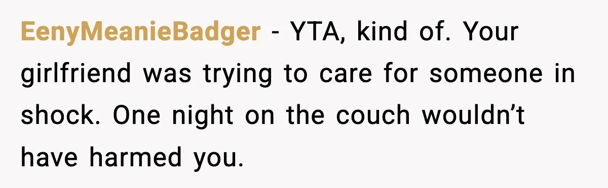 EenyMeanieBadger - YTA, kind of. Your girlfriend was trying to care for someone in shock. One night on the couch wouldn’t have harmed you.