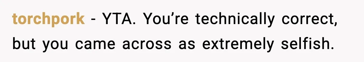 torchpork - YTA. You’re technically correct, but you came across as extremely selfish.
