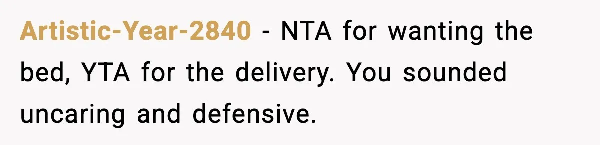 Artistic-Year-2840 - NTA for wanting the bed, YTA for the delivery. You sounded uncaring and defensive.