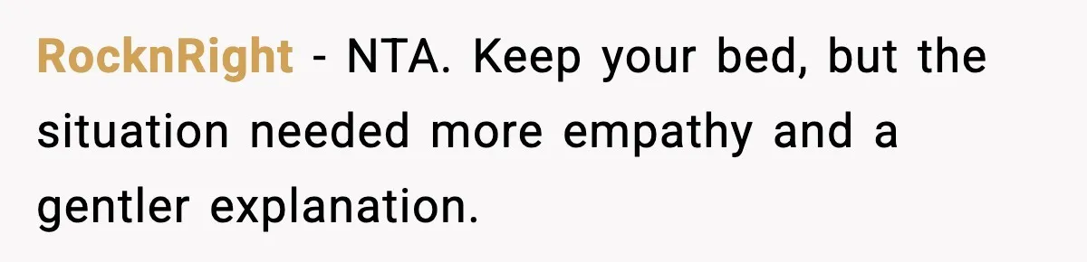 RocknRight - NTA. Keep your bed, but the situation needed more empathy and a gentler explanation.