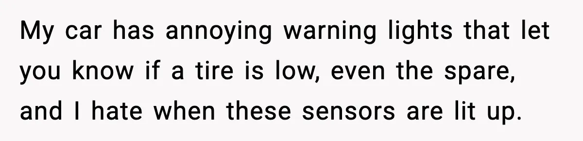 My car has annoying warning lights that let you know if a tire is low, even the spare, and I hate when these sensors are lit up.
