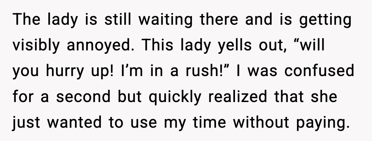 The lady is still waiting there and is getting visibly annoyed. This lady yells out, “will you hurry up! I’m in a rush!” I was confused for a second but...