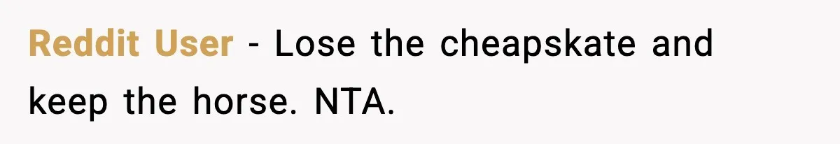 Reddit User - Lose the cheapskate and keep the horse. NTA.