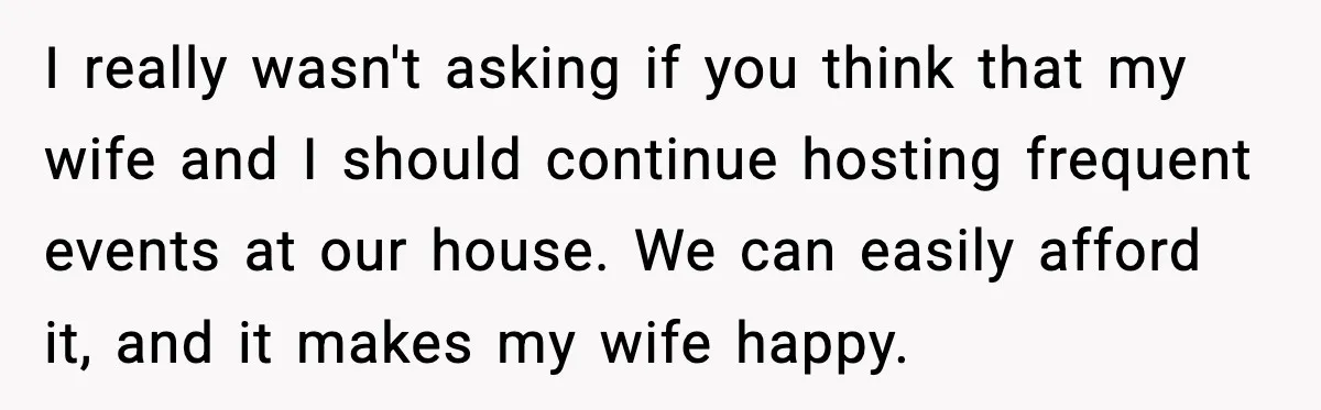 Host Kicks Out Two Rude Guests After They Insult His Wife and His Food I really wasn't asking if you think that my wife and I should continue hosting frequent events at our house. We can easily afford it, and it makes my wife...