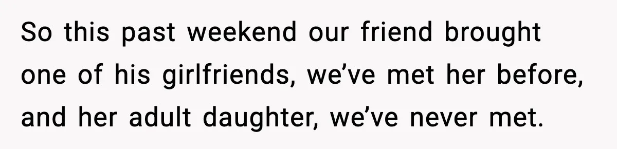 Host Kicks Out Two Rude Guests After They Insult His Wife and His Food So this past weekend our friend brought one of his girlfriends, we’ve met her before, and her adult daughter, we’ve never met.