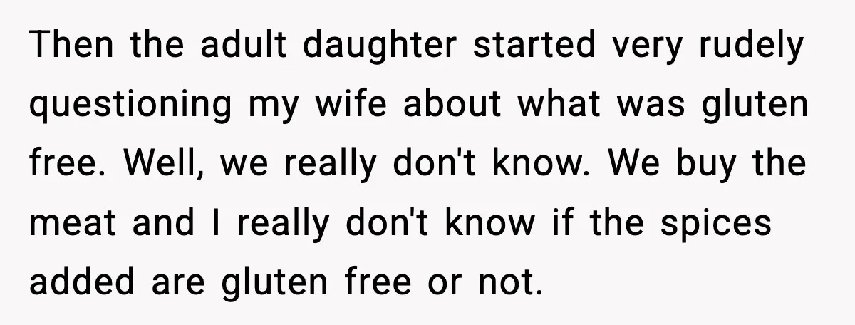 Host Kicks Out Two Rude Guests After They Insult His Wife and His Food Then the adult daughter started very rudely questioning my wife about what was gluten free. Well, we really don't know. We buy the meat and I really don't know if...