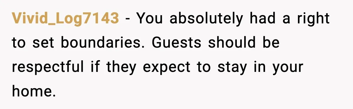 Host Kicks Out Two Rude Guests After They Insult His Wife and His Food Vivid_Log7143 - You absolutely had a right to set boundaries. Guests should be respectful if they expect to stay in your home.