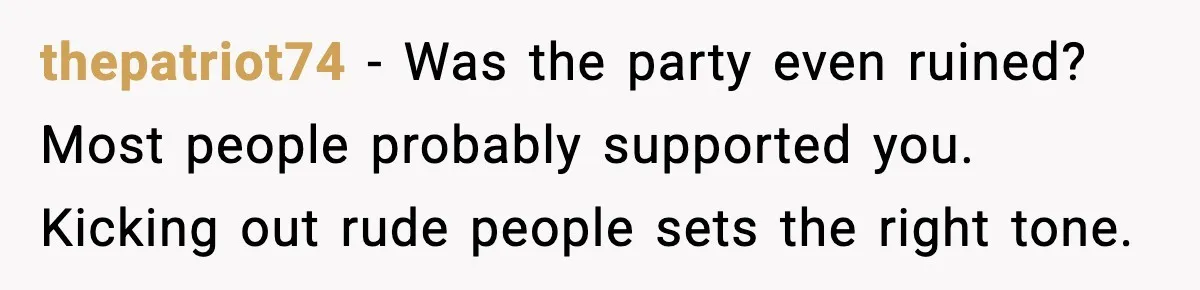 Host Kicks Out Two Rude Guests After They Insult His Wife and His Food thepatriot74 - Was the party even ruined? Most people probably supported you. Kicking out rude people sets the right tone.