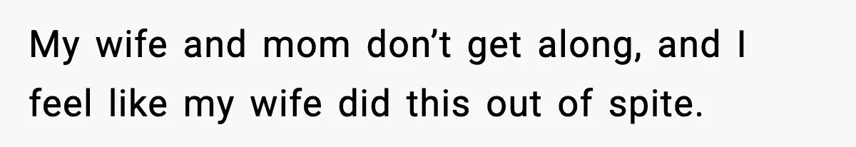 My wife and mom don’t get along, and I feel like my wife did this out of spite.