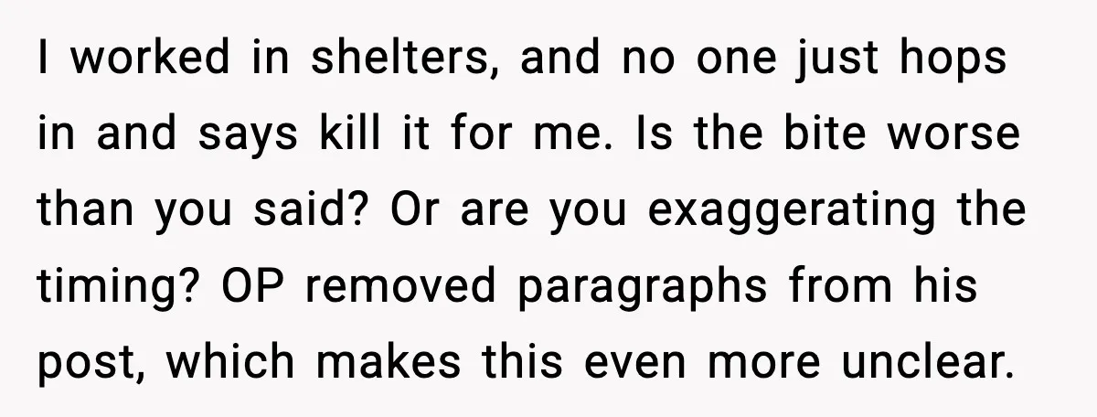 I worked in shelters, and no one just hops in and says kill it for me. Is the bite worse than you said? Or are you exaggerating the timing? OP...