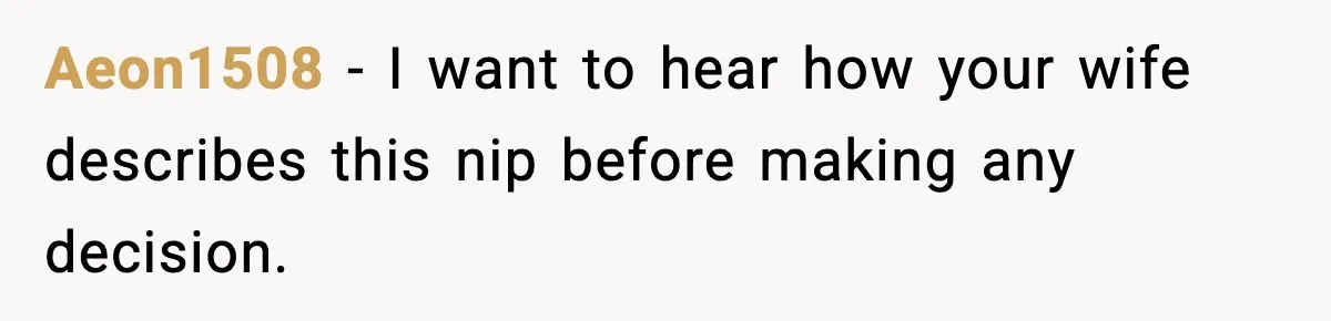 Aeon1508 - I want to hear how your wife describes this nip before making any decision.
