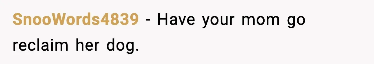 SnooWords4839 - Have your mom go reclaim her dog.