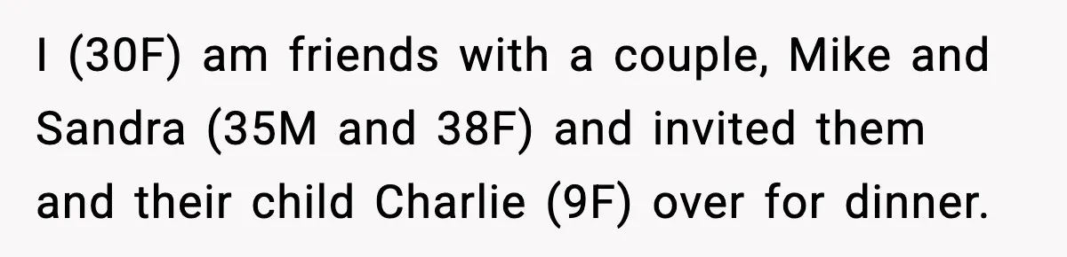 I (30F) am friends with a couple, Mike and Sandra (35M and 38F) and invited them and their child Charlie (9F) over for dinner.