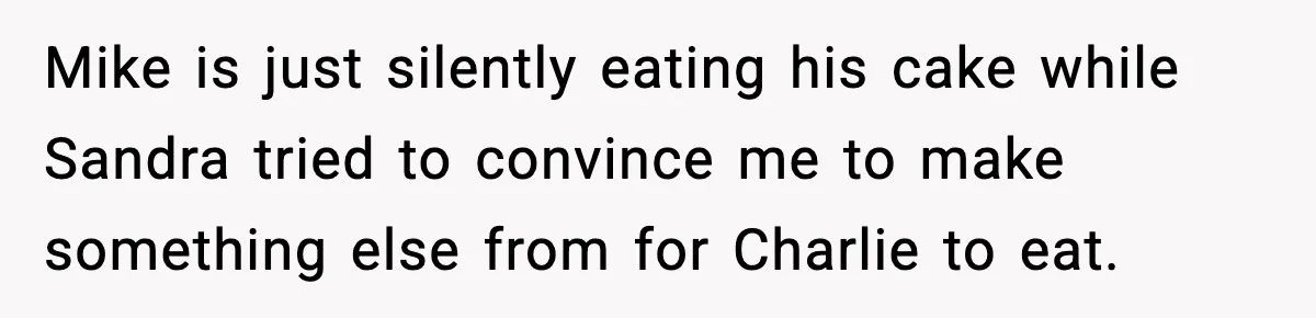 Mike is just silently eating his cake while Sandra tried to convince me to make something else from for Charlie to eat.