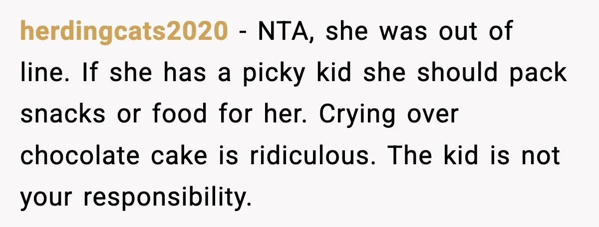 herdingcats2020 - NTA, she was out of line. If she has a picky kid she should pack snacks or food for her. Crying over chocolate cake is ridiculous. The kid...