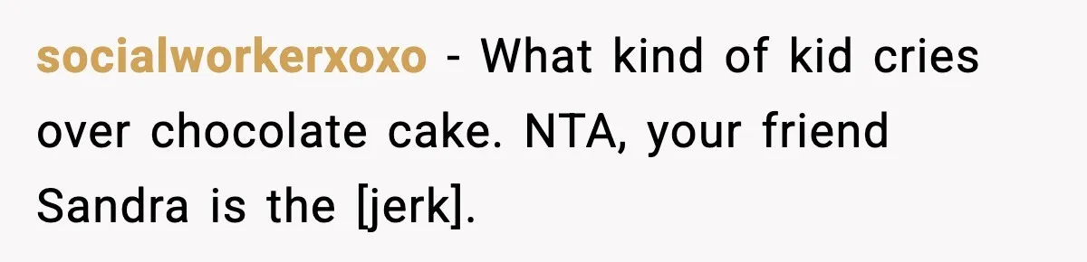 socialworkerxoxo - What kind of kid cries over chocolate cake. NTA, your friend Sandra is the [jerk].