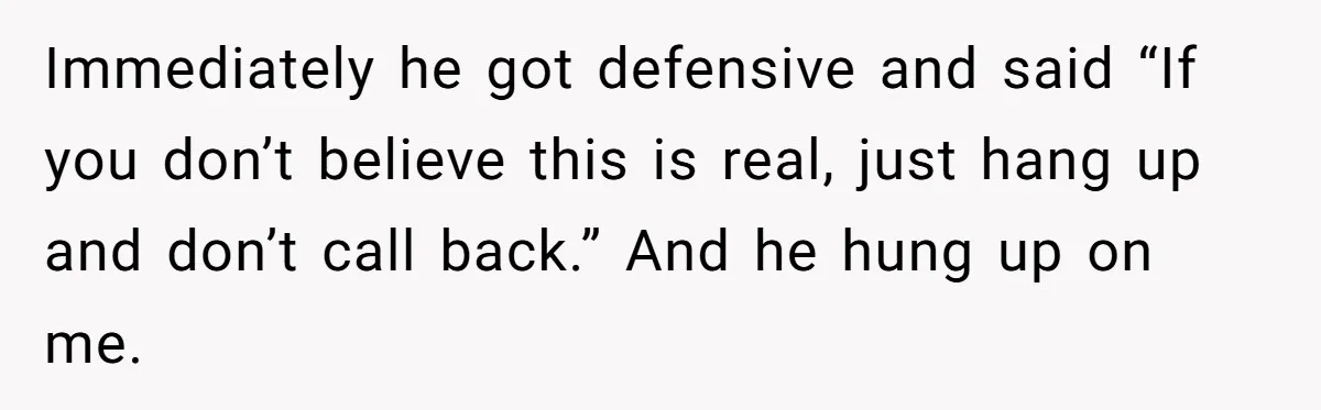 Immediately he got defensive and said “If you don’t believe this is real, just hang up and don’t call back.” And he hung up on me.