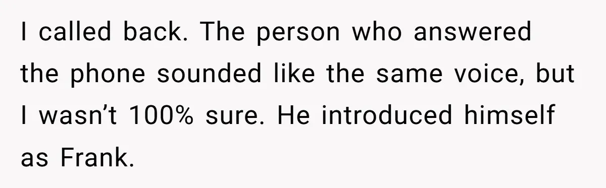 I called back. The person who answered the phone sounded like the same voice, but I wasn’t 100% sure. He introduced himself as Frank.