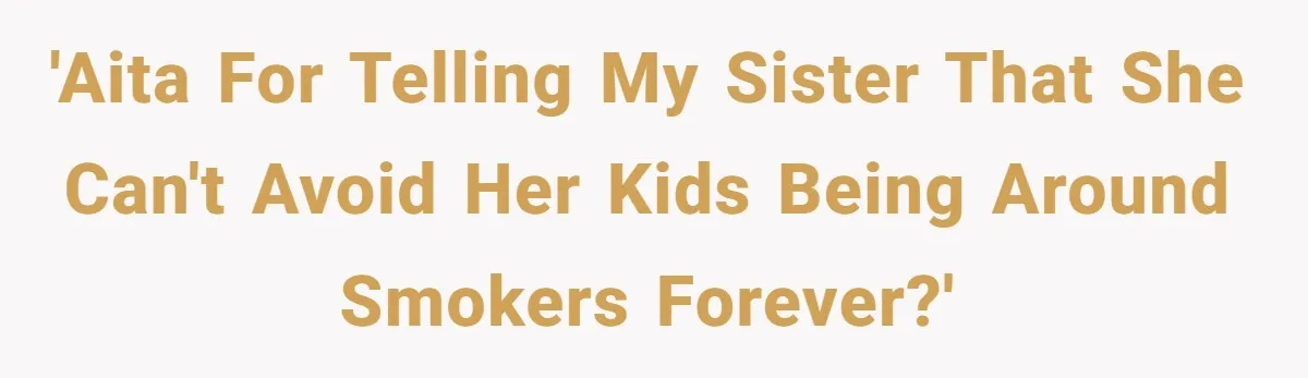 'AITA for telling my sister that she can't avoid her kids being around smokers forever?'