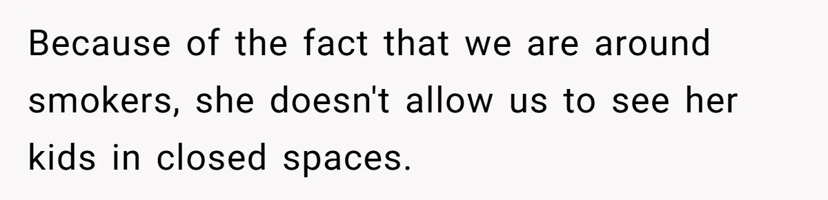 Because of the fact that we are around smokers, she doesn't allow us to see her kids in closed spaces.