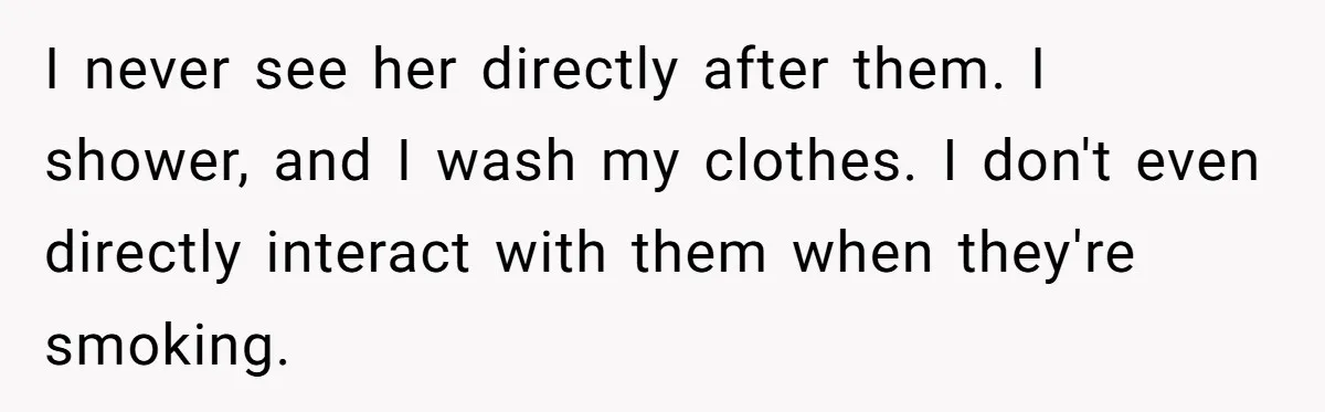 I never see her directly after them. I shower, and I wash my clothes. I don't even directly interact with them when they're smoking.