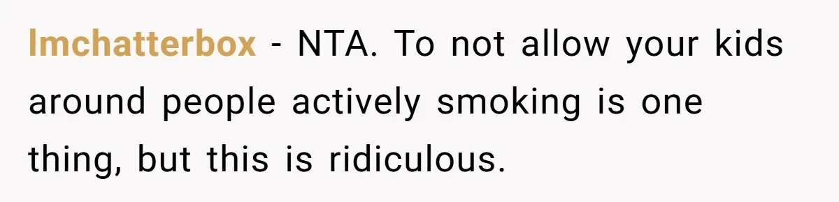 lmchatterbox − NTA. To not allow your kids around people actively smoking is one thing, but this is ridiculous.