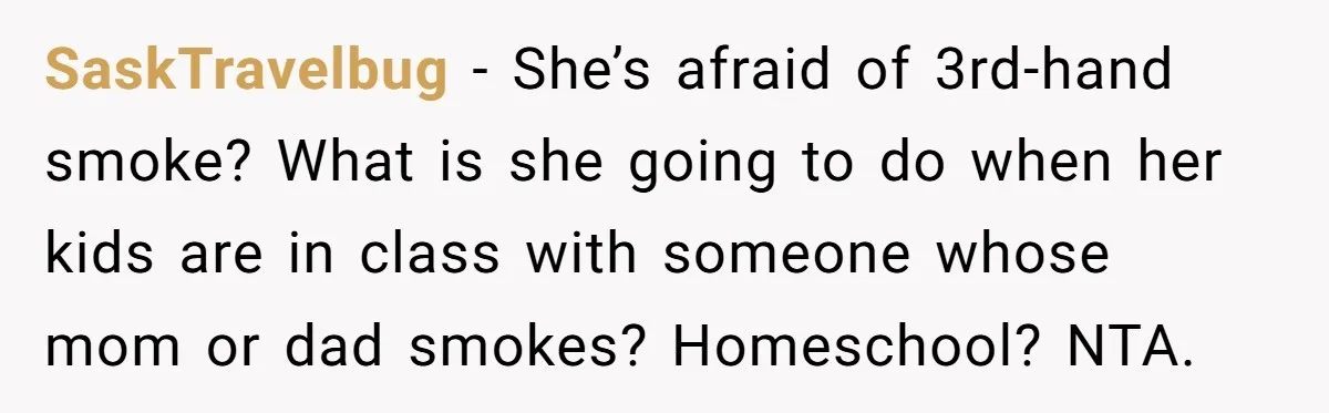 SaskTravelbug − She’s afraid of 3rd-hand smoke? What is she going to do when her kids are in class with someone whose mom or dad smokes? Homeschool? NTA.