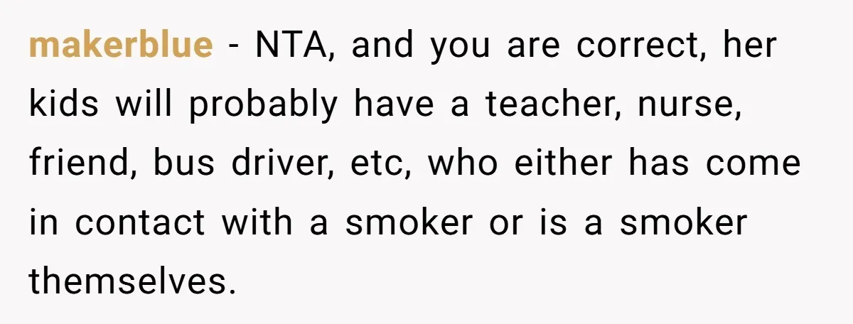 makerblue − NTA, and you are correct, her kids will probably have a teacher, nurse, friend, bus driver, etc, who either has come in contact with a smoker or is...