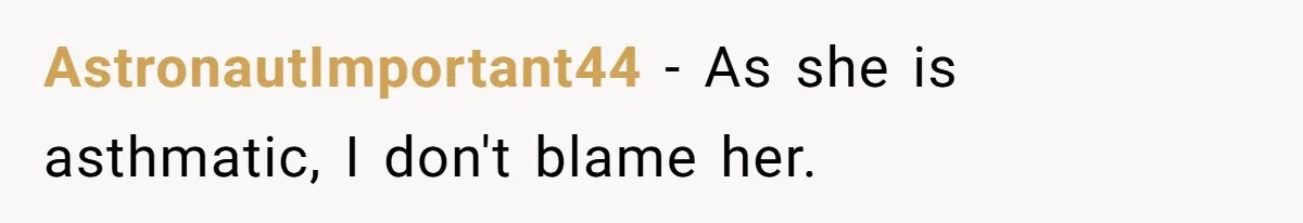 AstronautImportant44 − As she is asthmatic, I don't blame her.