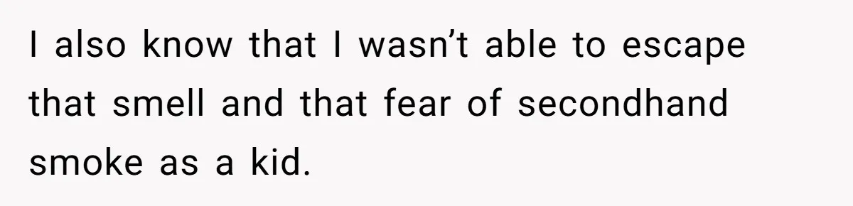I also know that I wasn’t able to escape that smell and that fear of secondhand smoke as a kid.