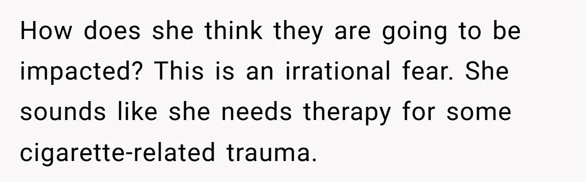 How does she think they are going to be impacted? This is an irrational fear. She sounds like she needs therapy for some cigarette-related trauma.