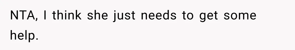 NTA, I think she just needs to get some help.