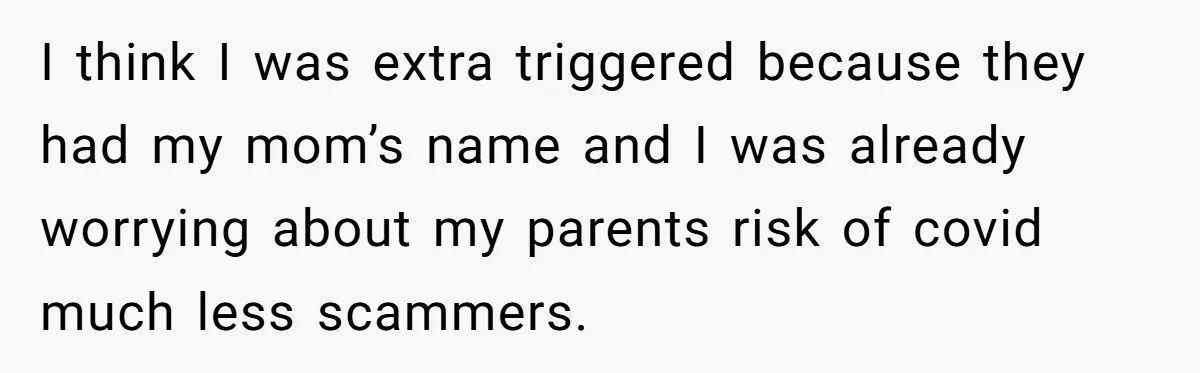 I think I was extra triggered because they had my mom’s name and I was already worrying about my parents risk of covid much less scammers.