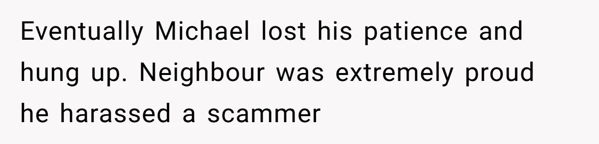 Eventually Michael lost his patience and hung up. Neighbour was extremely proud he harassed a scammer