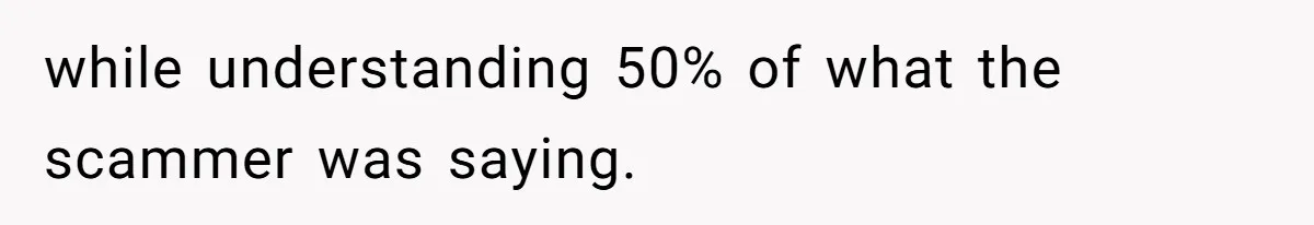 while understanding 50% of what the scammer was saying.