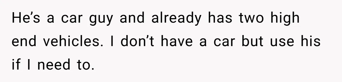 Rich Husband Who Idolizes Elon Musk Gets Stopped By Wife From Buying His Dream Cybertruck He’s a car guy and already has two high end vehicles. I don’t have a car but use his if I need to.