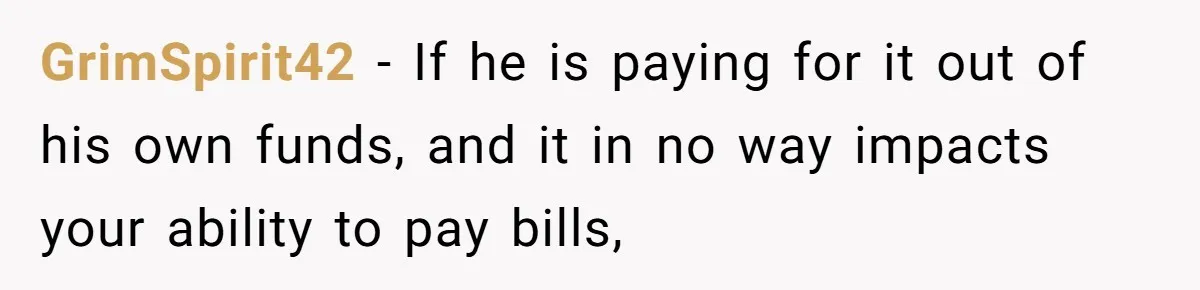 Rich Husband Who Idolizes Elon Musk Gets Stopped By Wife From Buying His Dream Cybertruck GrimSpirit42 − If he is paying for it out of his own funds, and it in no way impacts your ability to pay bills,