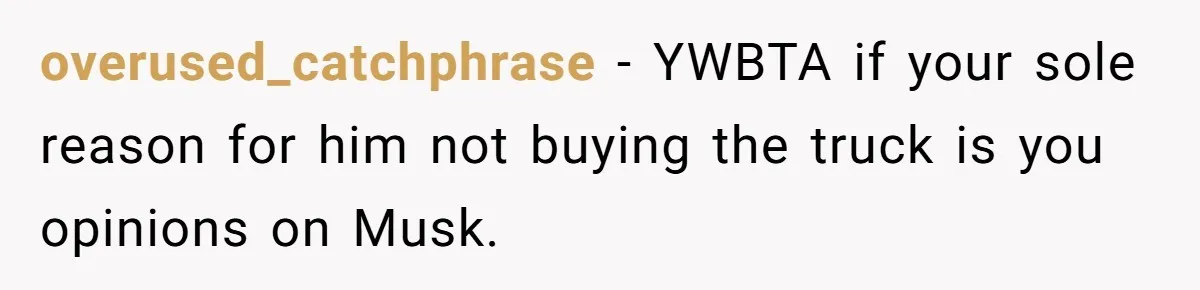 Rich Husband Who Idolizes Elon Musk Gets Stopped By Wife From Buying His Dream Cybertruck overused_catchphrase − YWBTA if your sole reason for him not buying the truck is you opinions on Musk.