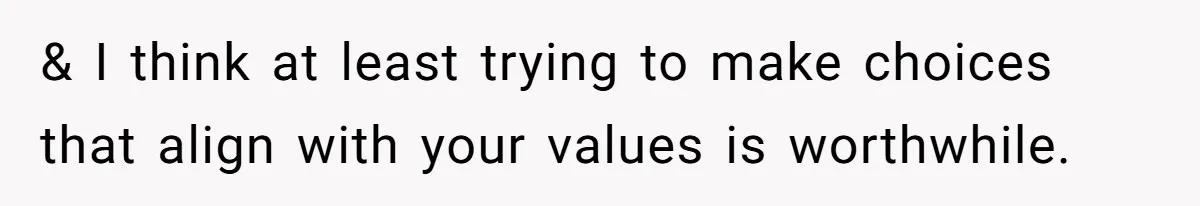 Rich Husband Who Idolizes Elon Musk Gets Stopped By Wife From Buying His Dream Cybertruck & I think at least trying to make choices that align with your values is worthwhile.