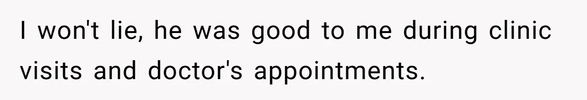 I won't lie, he was good to me during clinic visits and doctor's appointments.