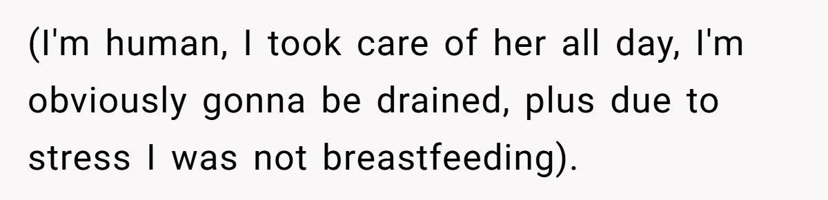 (I'm human, I took care of her all day, I'm obviously gonna be drained, plus due to stress I was not breastfeeding).