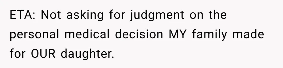 ETA: Not asking for judgment on the personal medical decision MY family made for OUR daughter.