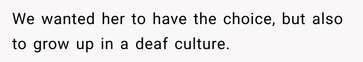We wanted her to have the choice, but also to grow up in a deaf culture.