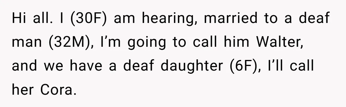 Hi all. I (30F) am hearing, married to a deaf man (32M), I’m going to call him Walter, and we have a deaf daughter (6F), I’ll call her Cora.